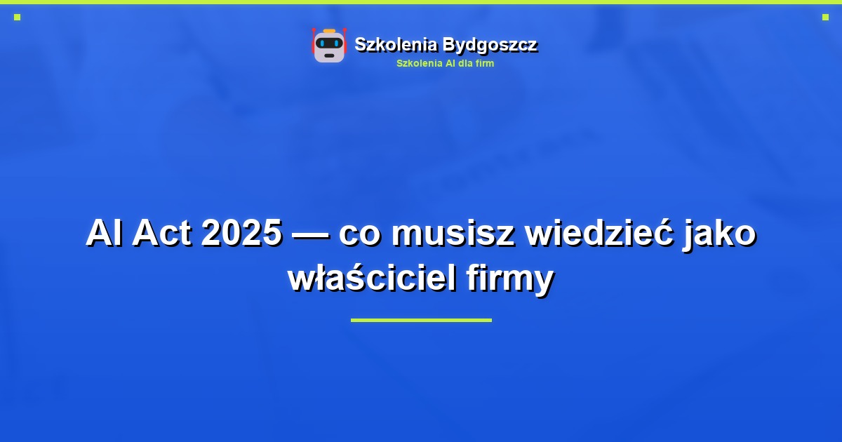 AI Act 2025 — co musisz wiedzieć jako właściciel firmy