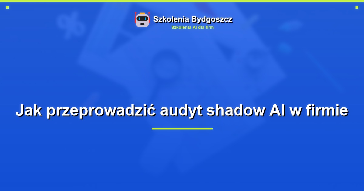 Jak przeprowadzić audyt shadow AI w firmie