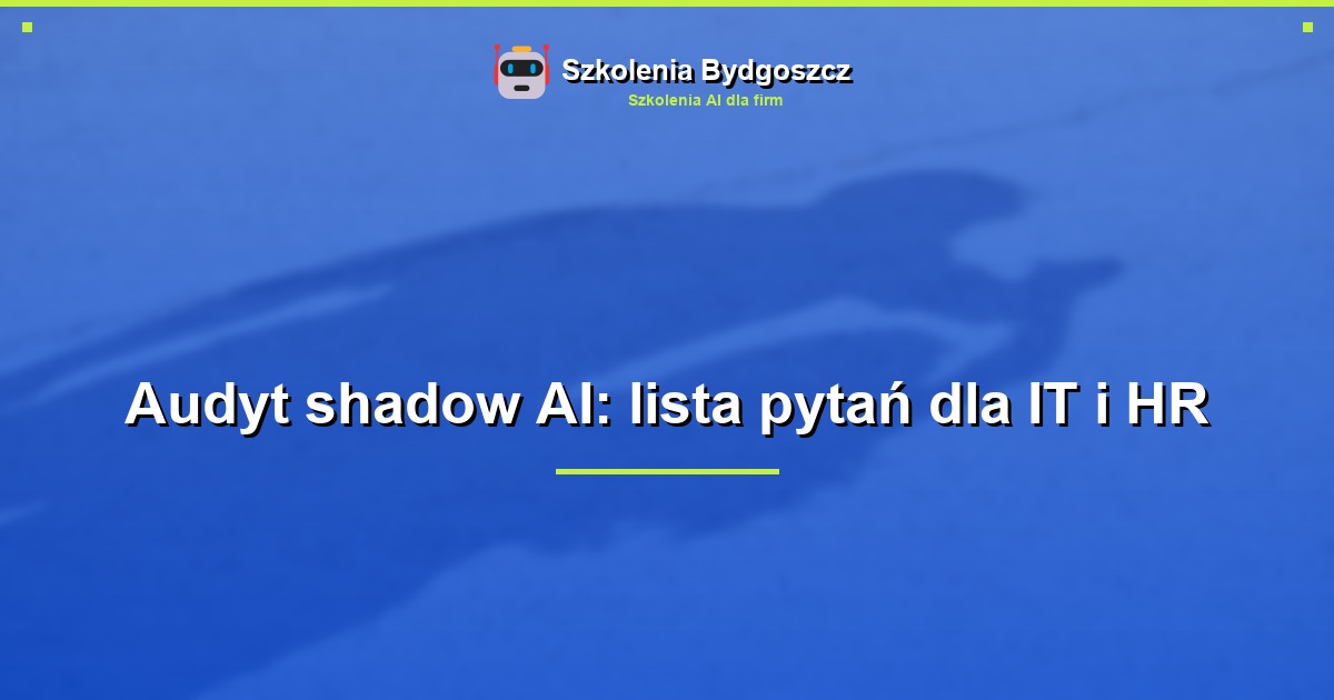 Audyt shadow AI: lista pytań dla IT i HR