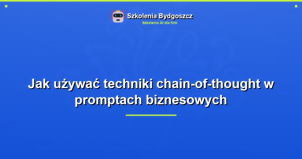 Jak używać techniki chain-of-thought w promptach biznesowych