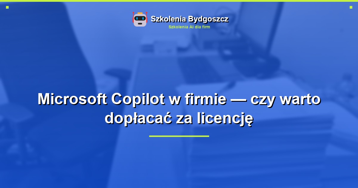 Microsoft Copilot w firmie — czy warto dopłacać za licencję