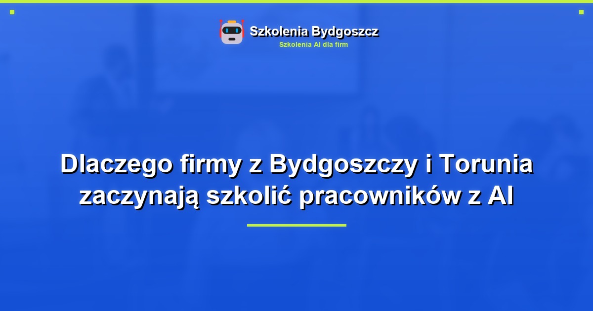 Dlaczego firmy z Bydgoszczy i Torunia zaczynają szkolić pracowników z AI