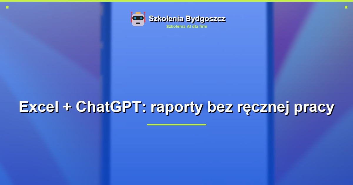 Excel + ChatGPT: raporty bez ręcznej pracy