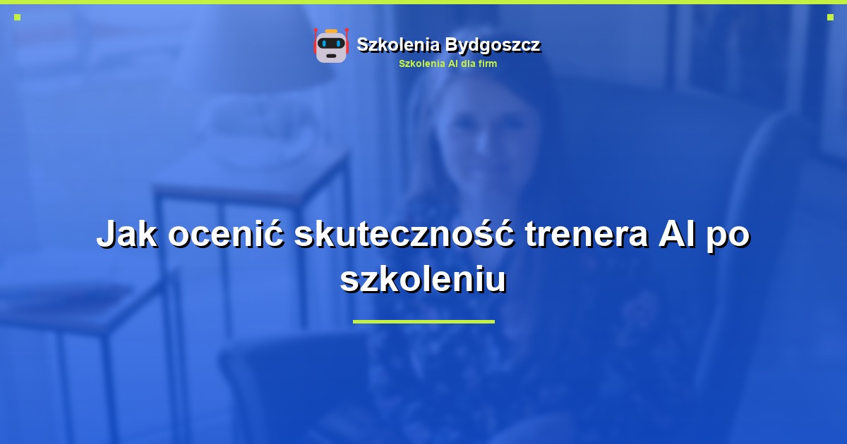 Jak ocenić skuteczność trenera AI po szkoleniu