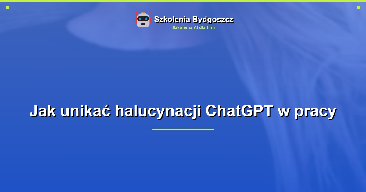 Jak unikać halucynacji ChatGPT w pracy