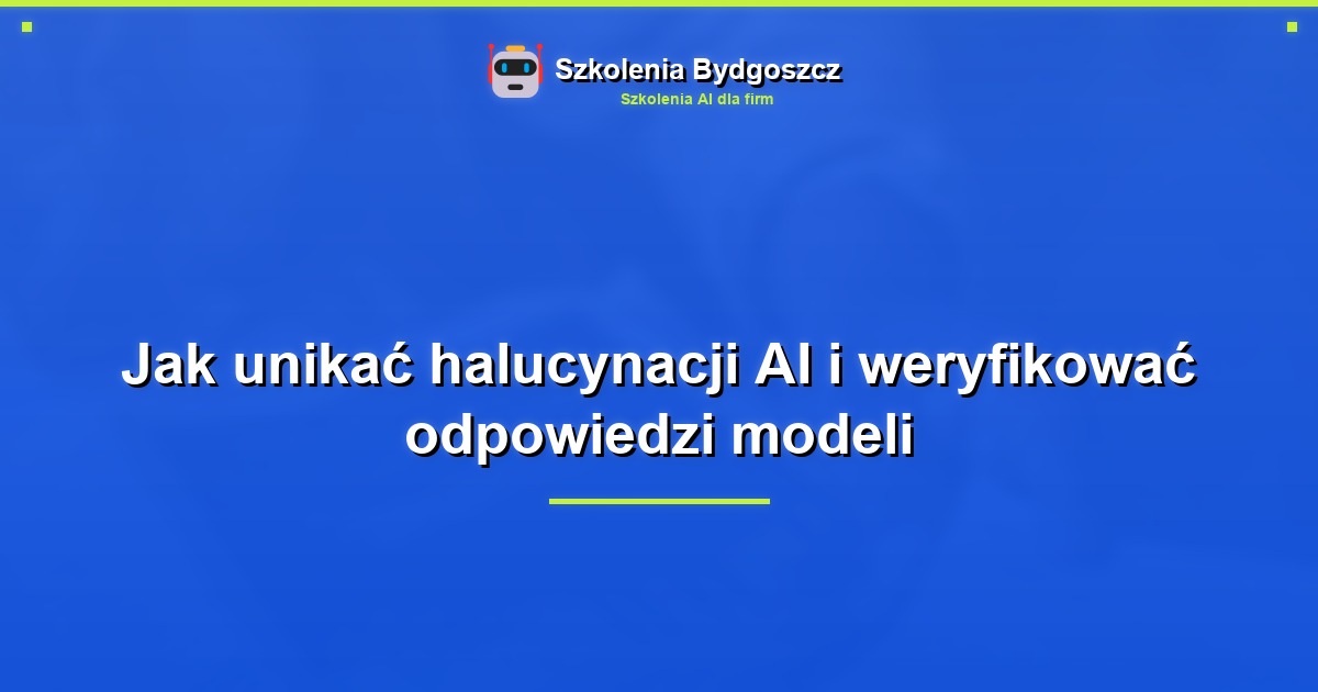 Jak unikać halucynacji AI i weryfikować odpowiedzi modeli