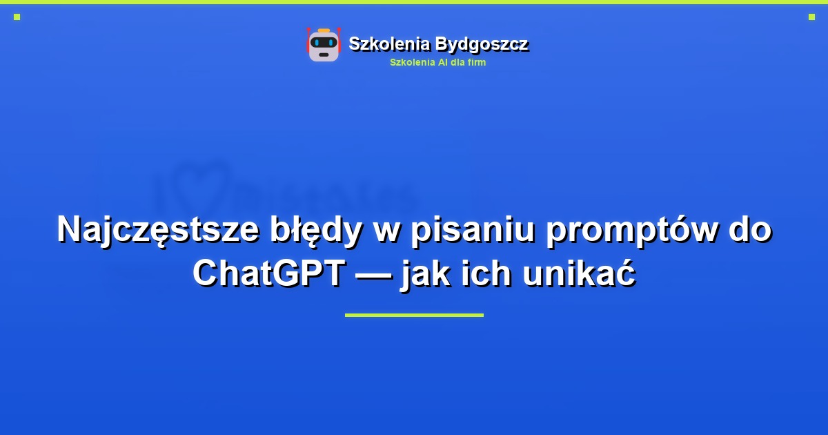 Najczęstsze błędy w pisaniu promptów do ChatGPT — jak ich unikać