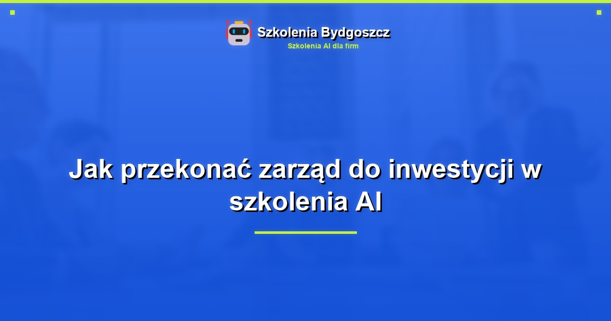 Jak przekonać zarząd do inwestycji w szkolenia AI