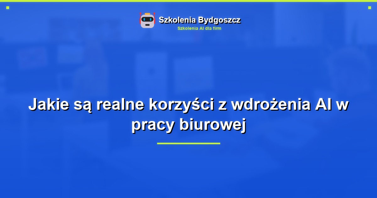 Jakie są realne korzyści z wdrożenia AI w pracy biurowej