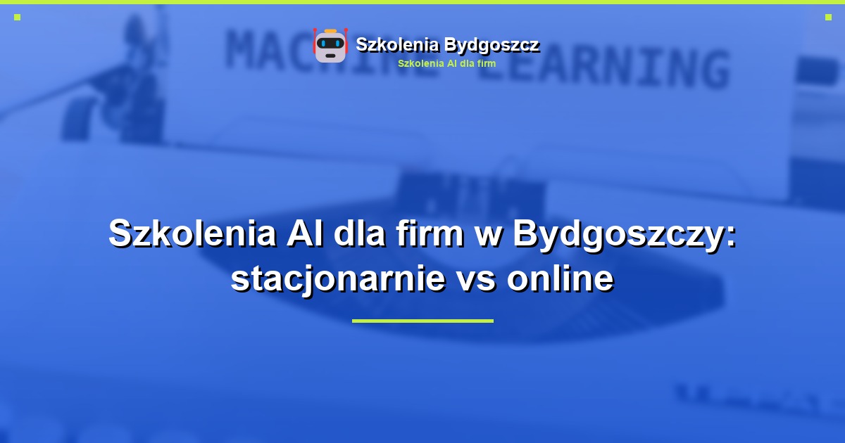 Szkolenia AI dla firm w Bydgoszczy: stacjonarnie vs online