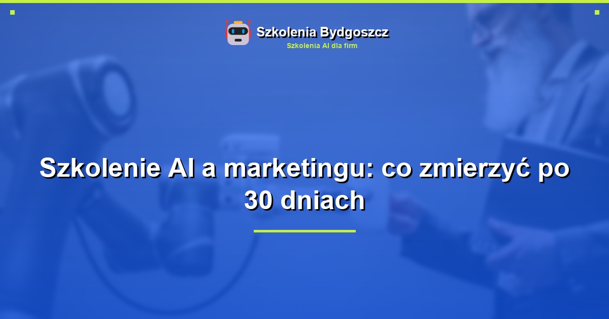 Szkolenie AI a marketingu: co zmierzyć po 30 dniach