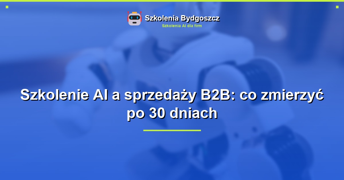 Szkolenie AI a sprzedaży B2B: co zmierzyć po 30 dniach