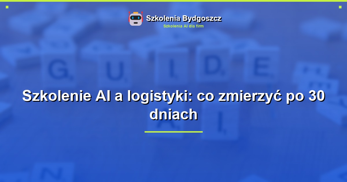 Szkolenie AI a logistyki: co zmierzyć po 30 dniach