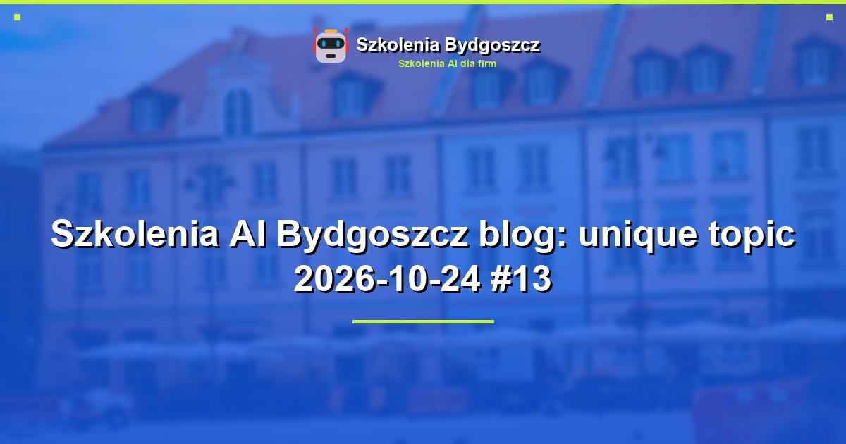 Szkolenia AI Bydgoszcz blog: unique topic 2026-10-24 #13