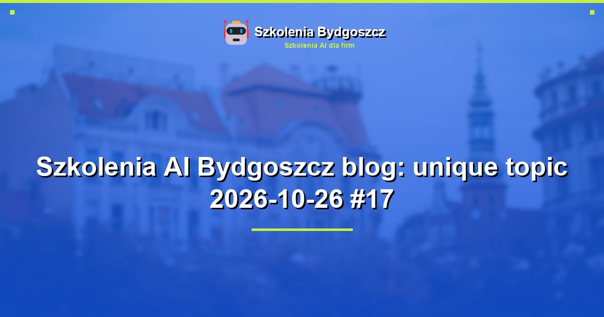 Szkolenia AI Bydgoszcz blog: unique topic 2026-10-26 #17