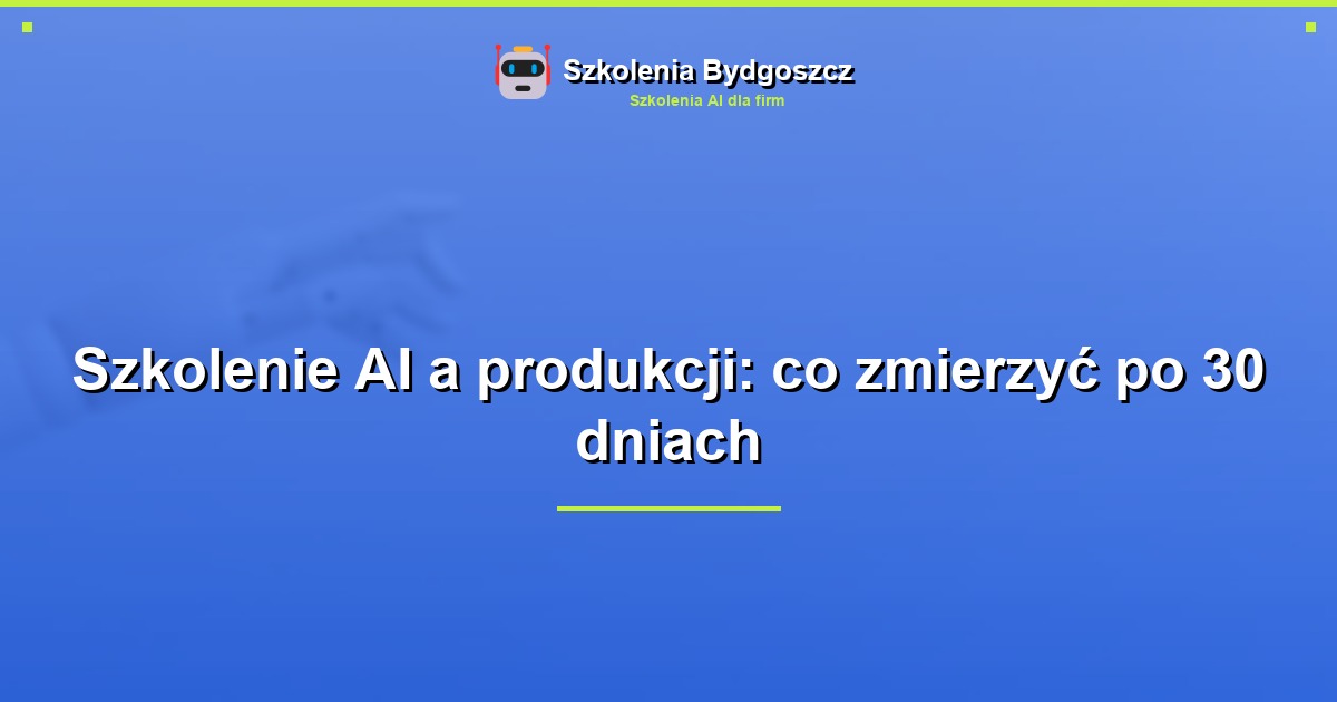 Szkolenie AI a produkcji: co zmierzyć po 30 dniach