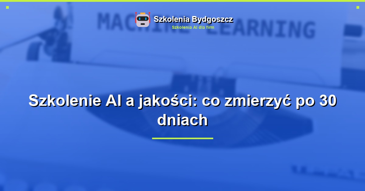 Szkolenie AI a jakości: co zmierzyć po 30 dniach