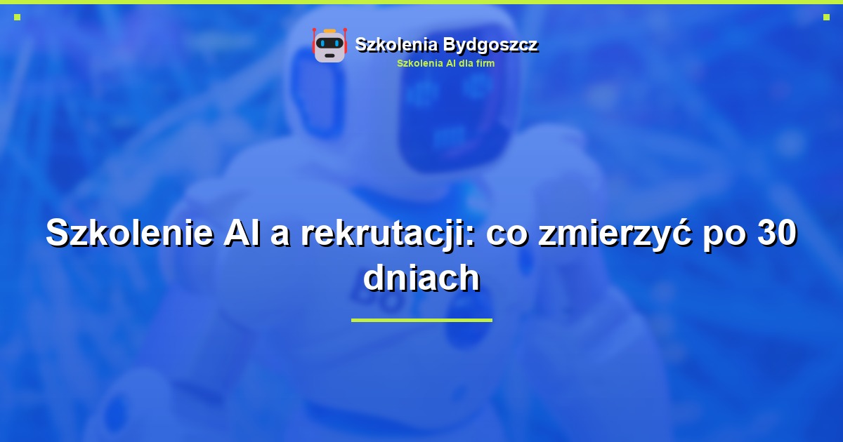 Szkolenie AI a rekrutacji: co zmierzyć po 30 dniach