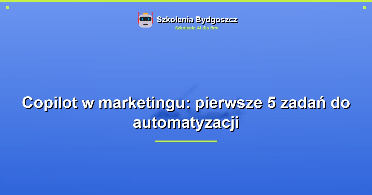 Copilot w marketingu: pierwsze 5 zadań do automatyzacji